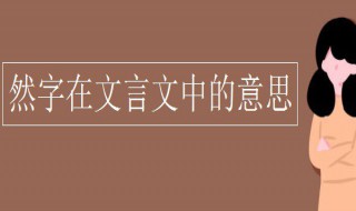 然字在文言文中的意思（然字在文言文中的意思）