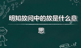 明知故问中的故是什么意思 明知故问的故是什么意思解释