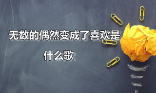 无数的偶然变成了喜欢是什么歌 无数的偶然变成了喜欢是什么歌名