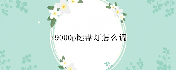 r9000p键盘灯怎么调 r9000p键盘灯怎么调颜色