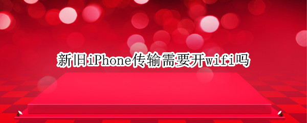 新旧iPhone传输需要开wifi吗（新iPhone传输一定要连wifi吗）