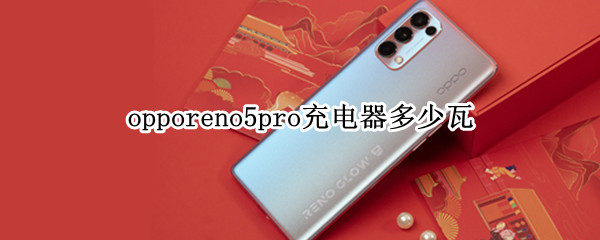 opporeno5pro充电器多少瓦（OPPOreno5充电器多少瓦）