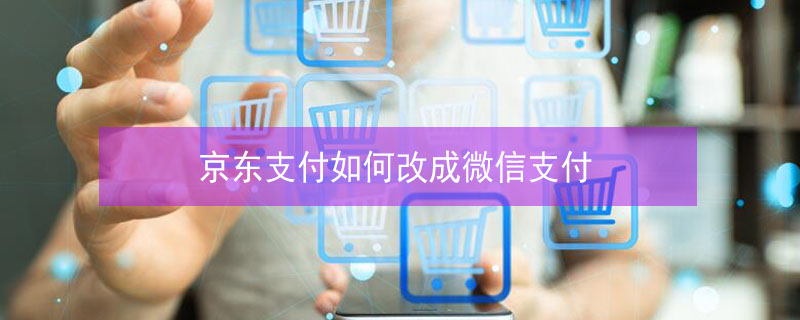 京东支付如何改成微信支付