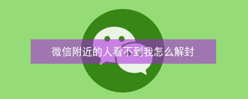 微信附近的人看不到我怎么解封