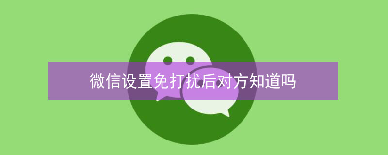 微信设置免打扰后对方知道吗