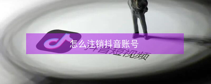 怎么注销抖音账号