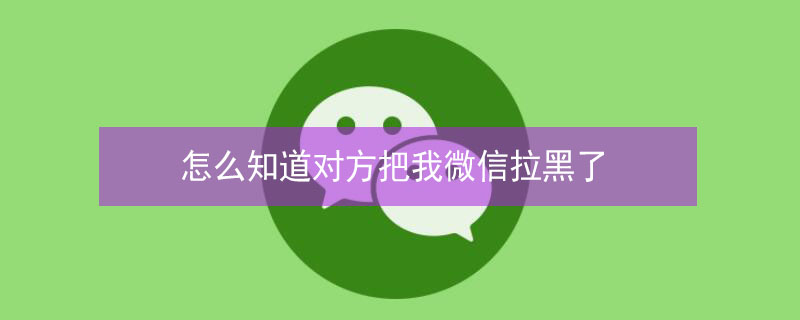 怎么知道对方把我微信拉黑了