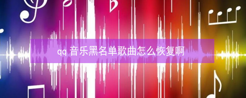 qq音乐黑名单歌曲怎么恢复啊