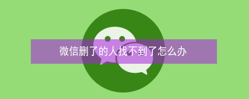 微信删了的人找不到了怎么办