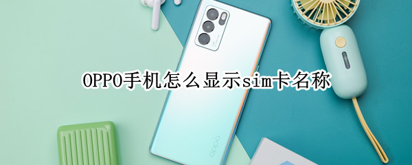 OPPO手机怎么显示sim卡名称 OPPO手机怎么显示sim卡名称