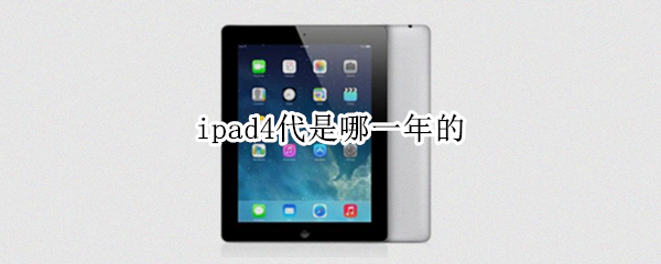 ipad4代是哪一年的 ipad 4代是哪一年出厂的