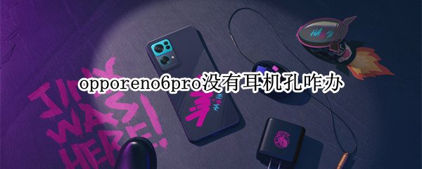 opporeno6pro没有耳机孔咋办（OPPOReno6Pro有耳机孔吗）