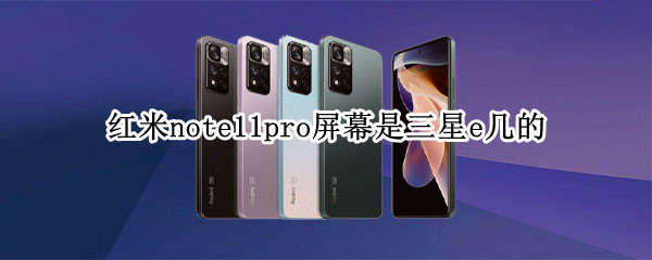 红米note11pro屏幕是三星e几的（红米note11什么屏幕）