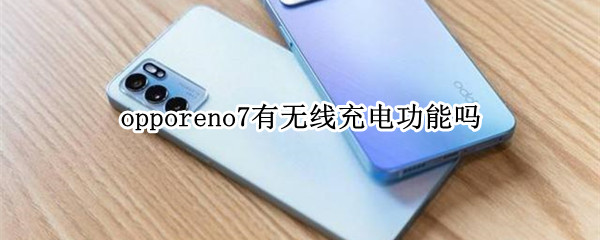 opporeno7有无线充电功能吗（opporeno有没有无线充电功能）