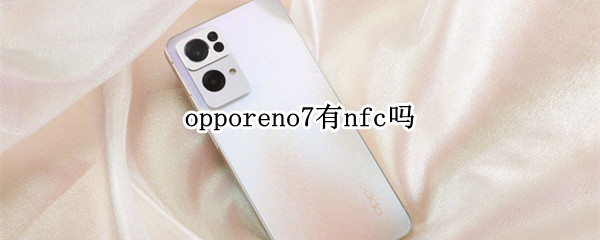 opporeno7有nfc吗 oppoReno6有没有NFC