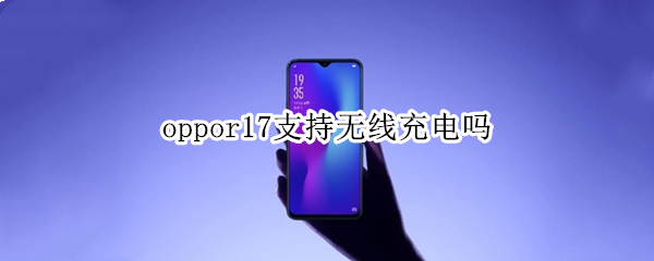 oppor17支持无线充电吗 oppor17手机支持无线充电器吗