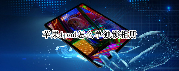 苹果ipad怎么单独锁相册 ipad可以锁相册吗