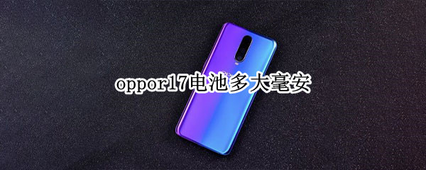 oppor17电池多大毫安 oppor17手机电池多大容量