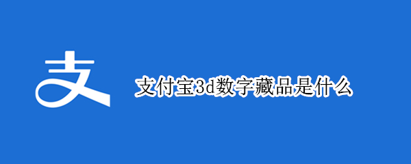 支付宝3d数字藏品是什么 支付宝上的数字藏品