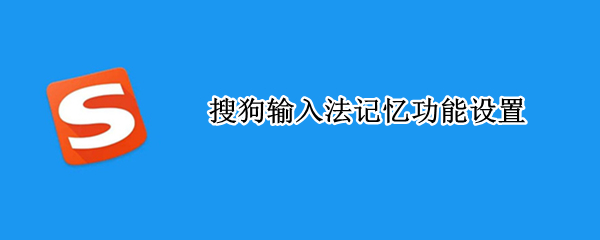 搜狗输入法记忆功能设置 搜狗输入法记忆功能设置电脑