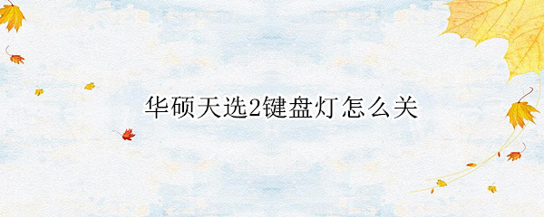 华硕天选2键盘灯怎么关 华硕天选2怎么调节键盘灯光