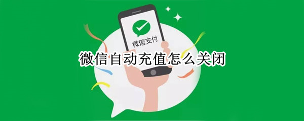 微信自动充值怎么关闭 微信充值怎么关闭自动充值