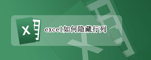 excel如何隐藏行列 excel如何隐藏行列不被打开表格如何隐藏部分内容