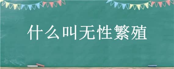 什么叫无性繁殖 什么叫无性繁殖?