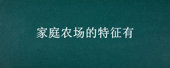 家庭农场的特征有 家庭农场的特征有哪些