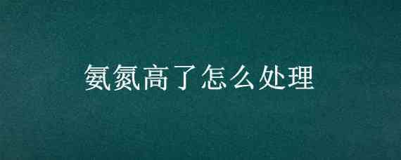 氨氮高了怎么处理 水产养殖氨氮高了怎么处理