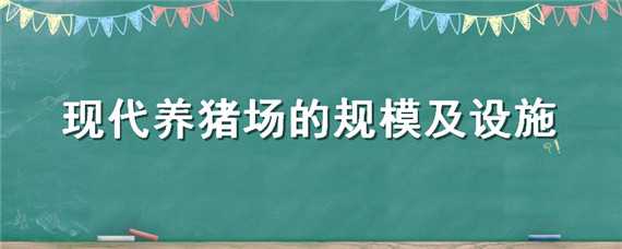 现代养猪场的规模及设施（现代化养殖猪场）