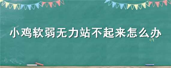 小鸡软弱无力站不起来怎么办 小鸡仔突然站不起来了怎么办