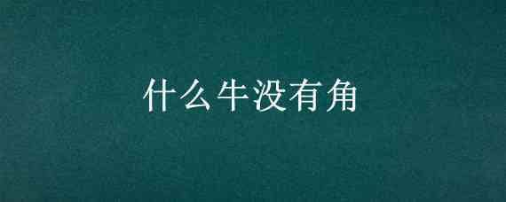 什么牛没有角 什么牛没有角是什么生肖