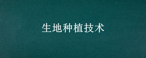 生地种植技术（生地种植技术视频）