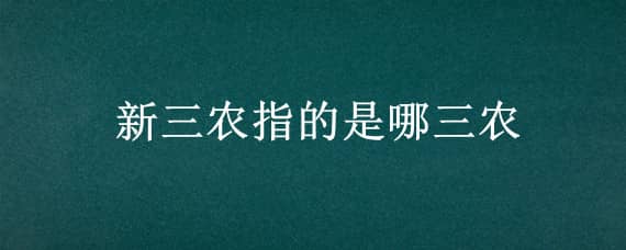 新三农指的是哪三农 三农指的是哪三农?