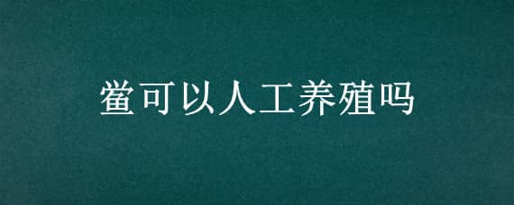 鲎可以人工养殖吗（鲎可以人工养殖吗视频）