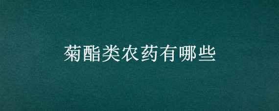 菊酯类农药有哪些 拟除虫菊酯类农药有哪些