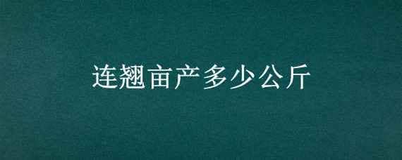 连翘亩产多少公斤（连翘亩产多少斤干货）