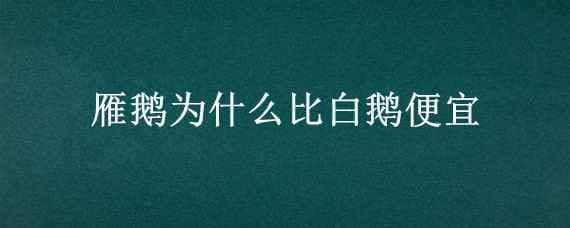 雁鹅为什么比白鹅便宜 雁鹅贵还是白鹅贵