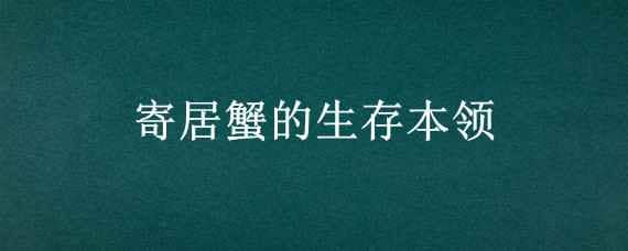 寄居蟹的生存本领 寄居蟹的生存本领是什么