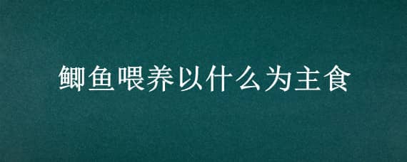 鲫鱼喂养以什么为主食 鲫鱼喂什么饲料为主