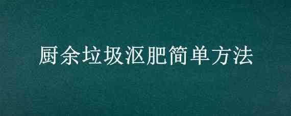 厨余垃圾沤肥简单方法 厨余垃圾堆肥好还是沤肥好