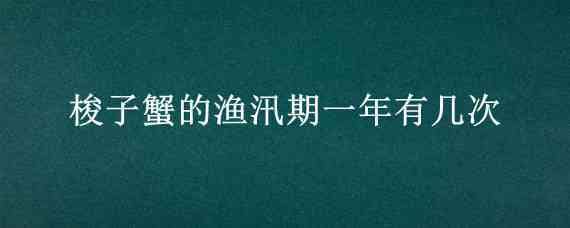 梭子蟹的渔汛期一年有几次 梭子蟹蒸多长时间