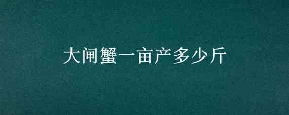 大闸蟹一亩产多少斤（大闸蟹亩产最高多少）