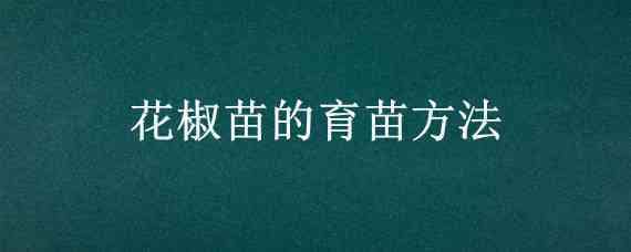 花椒苗的育苗方法（花椒苗怎么培育）