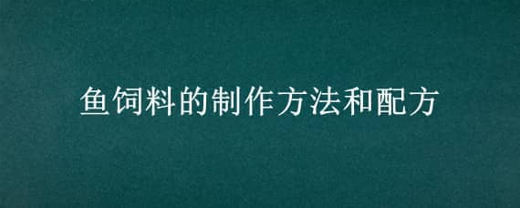 鱼饲料的制作方法和配方（鱼饲料怎么配制）