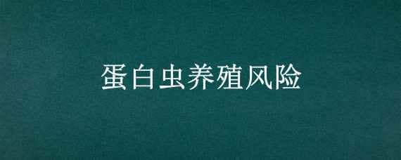 蛋白虫养殖风险（蛋白虫养殖是骗局吗?我想养蛋白虫有风险吗）