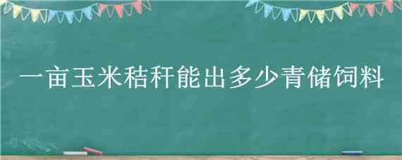 一亩玉米秸秆能出多少青储饲料 一亩玉米秸秆能出几吨青储饲料