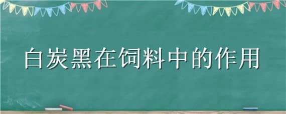 白炭黑在饲料中的作用（白炭黑在农药中的作用）