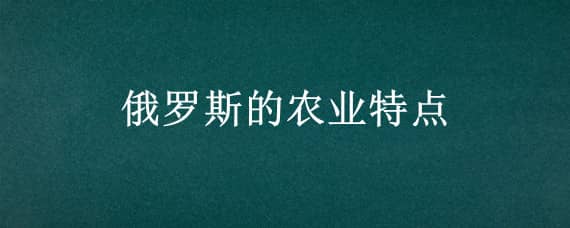 俄罗斯的农业特点 俄罗斯的农业特点,生产条件,农业分布,主要的农作物